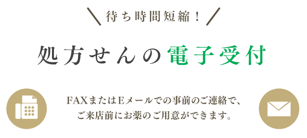 処方せんの電子受付 FAXまたはEメールでの事前のご連絡で、ご来店前にお薬のご用意ができます。